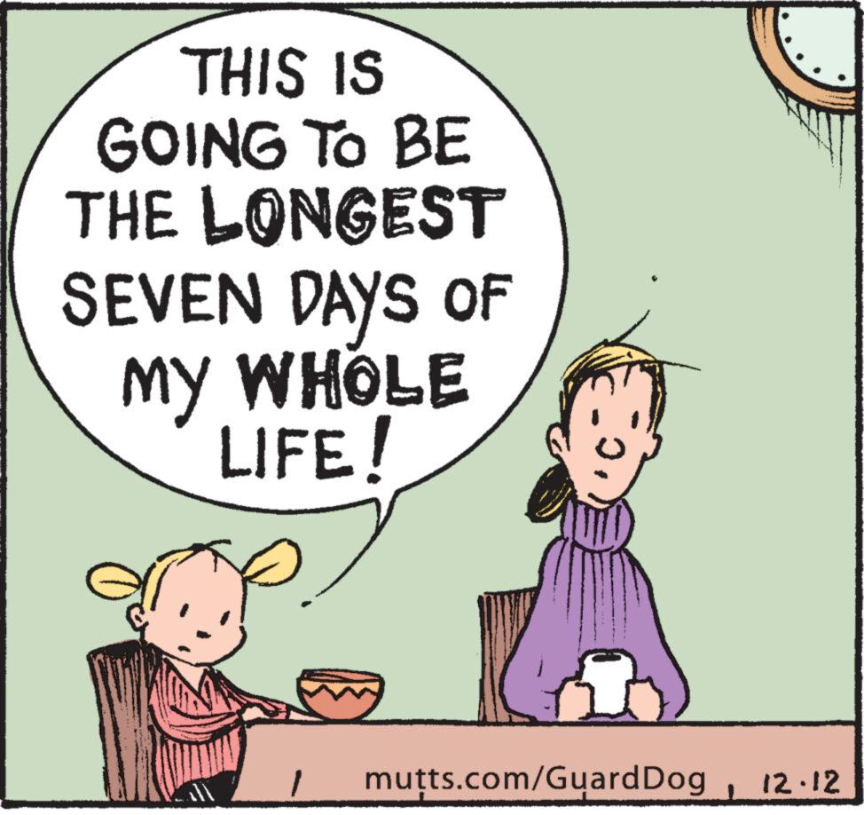 Font OCR: THIS IS GOING TO BE THE LONGEST SEVEN DAYS OF MY WHOLE LIFE! mutts.com/GuardDog12.12 THIS IS GOING TO BE THE LONGEST SEVEN DAYS OF MY WHOLE LIFE ! mutts.com/GuardDog