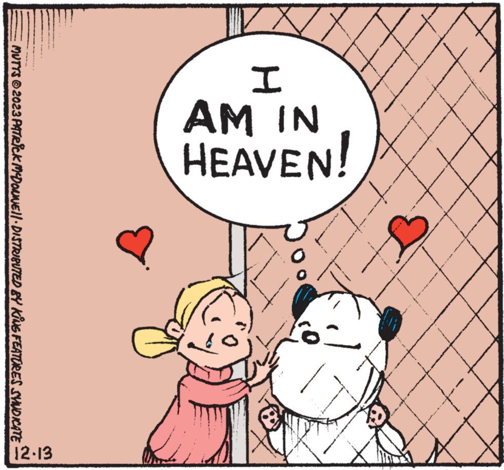 Art OCR: I AM IN HEAVEN! e pes e B MUTYS © 2023 PATRICK McDONNE||· DISTRIBUTED BY KING FEATURES SYNDICATE 12.13 I AM IN HEAVEN ! e pes e B MUTYS © 2023 PATRICK McDONNE || · DISTRIBUTED BY KING FEATURES SYNDICATE 12.13