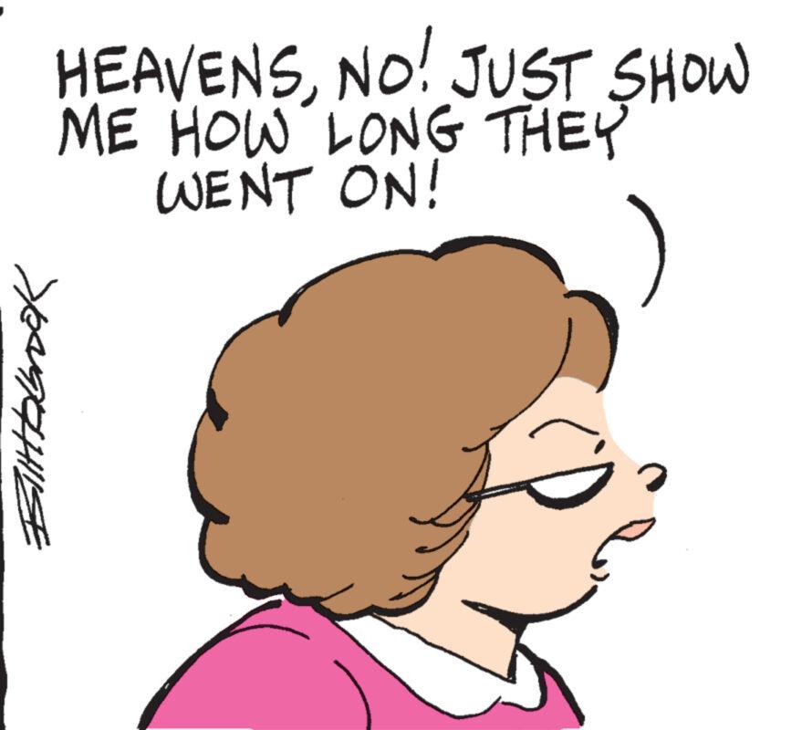 Cartoon OCR: Billbbrook HEAVENSNO! JUST SHOW ME HOW LONG THEY WENT ON! ? Billbbrook HEAVENSNO ! JUST SHOW ME HOW LONG THEY WENT ON ! ?