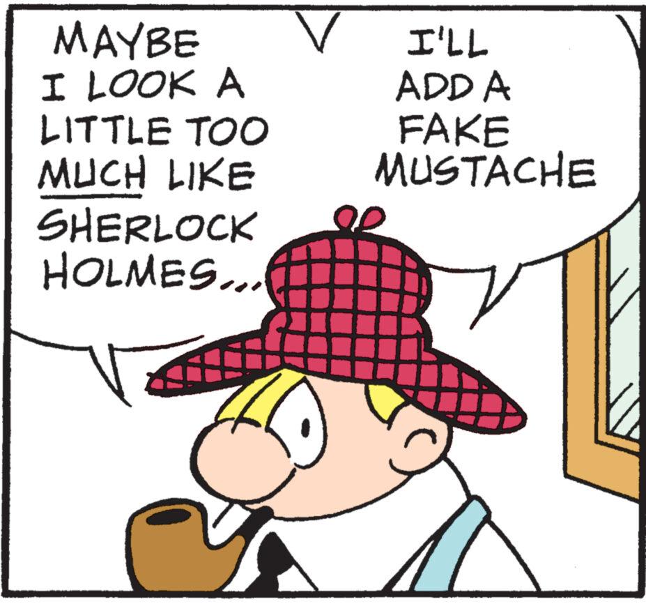 Line OCR: MAYBE I LOOK A LITTLE TOO MUCH LIKE SHERLOCK HOLMES... v I'LL ADD A FAKE MUSTACHE MAYBE I LOOK A LITTLE TOO MUCH LIKE SHERLOCK HOLMES ... v I'LL ADD A FAKE MUSTACHE