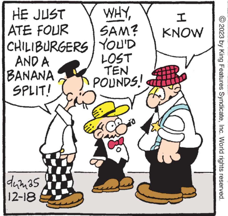 Gesture OCR: HE JUST ATE FOUR CHILIBURGERS AND A BANANA SPLIT! dumas 12-18 M 1 WHYSAM? YOU'D LOST TEN POUNDS! H I KNOW ² © 2023 by King Features SyndicateInc. World rights reserved. HE JUST ATE FOUR CHILIBURGERS AND A BANANA SPLIT ! dumas 12-18 M 1 WHYSAM ? YOU'D LOST TEN POUNDS ! H I KNOW ² © 2023 by King Features SyndicateInc. World rights reserved .