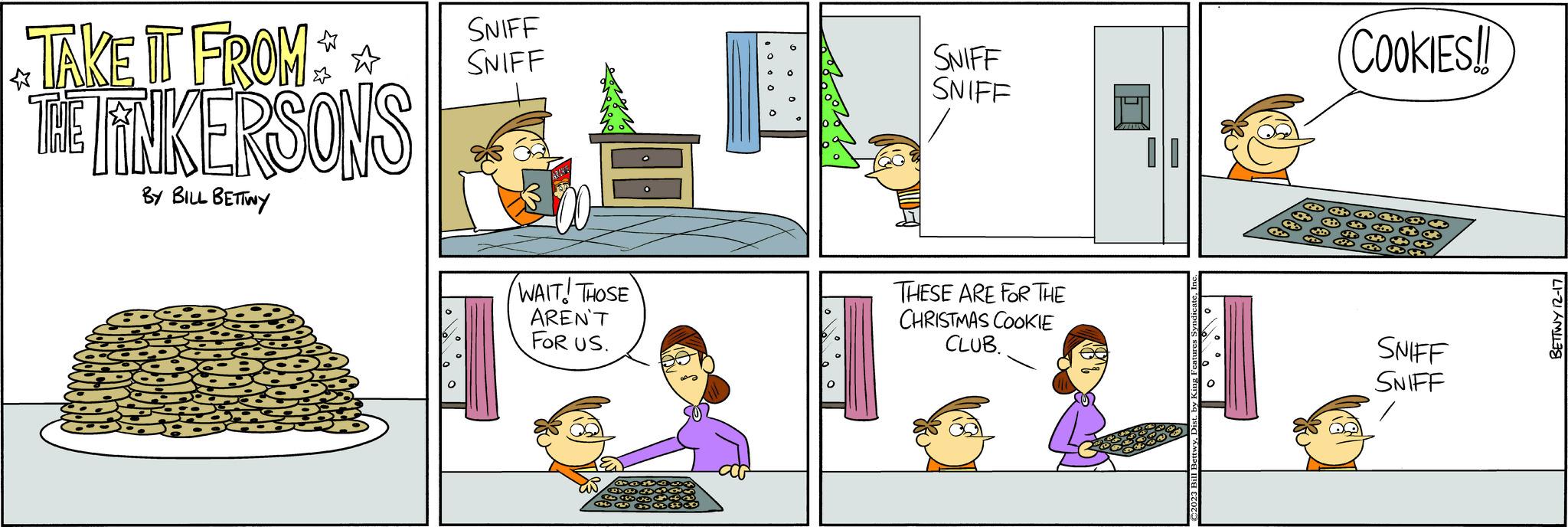 Line OCR: TAKE IT FROM** THE TINKERSONS BY BILL BETTINY SNIFF SNIFF WAIT! THOSE AREN'T FOR US. SNIFF SNIFF THESE ARE FOR THE CHRISTMAS COOKIE CLUB. I ?2023 Bill B 6000 COOKIES!! 603 332 4343 SNIFF SNIFF || LIFTI AMILIS TAKE IT FROM ** THE TINKERSONS BY BILL BETTINY SNIFF SNIFF WAIT ! THOSE AREN'T FOR US . SNIFF SNIFF THESE ARE FOR THE CHRISTMAS COOKIE CLUB . I ?2023 Bill B 6000 COOKIES !! 603 332 4343 SNIFF SNIFF || LIFTI AMILIS