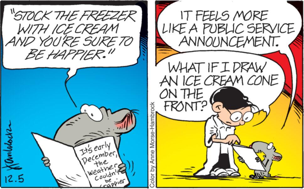 Font OCR: "STOCK THE FREEZER WITH ICE CREAM AND YOU'RE SURE TO BE HAPPIER." ??? Kanblock 12.5 It's early Decemberthe WeatherCouldn't be Crappier Color by Anne Morse-Hambrock IT FEELS MORE LIKE A PUBLIC SERVICE ANNOUNCEMENT. WHAT IF I DRAW AN ICE CREAM CONE ON THE FRONT? " STOCK THE FREEZER WITH ICE CREAM AND YOU'RE SURE TO BE HAPPIER . " ??? Kanblock 12.5 It's early Decemberthe WeatherCouldn't be Crappier Color by Anne Morse - Hambrock IT FEELS MORE LIKE A PUBLIC SERVICE ANNOUNCEMENT . WHAT IF I DRAW AN ICE CREAM CONE ON THE FRONT ?