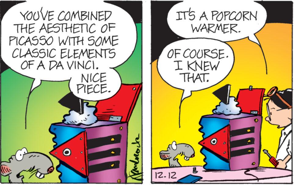 Comics OCR: YOU'VE COMBINED THE AESTHETIC OF PICASSO WITH SOME CLASSIC ELEMENTS OF A DA VINCI. upo NICE PIECE. ???????? IT'S A POPCORN WARMER. OF COURSE. I KNEW THAT. 12.12 g YOU'VE COMBINED THE AESTHETIC OF PICASSO WITH SOME CLASSIC ELEMENTS OF A DA VINCI . upo NICE PIECE . ???????? IT'S A POPCORN WARMER . OF COURSE . I KNEW THAT . 12.12 g