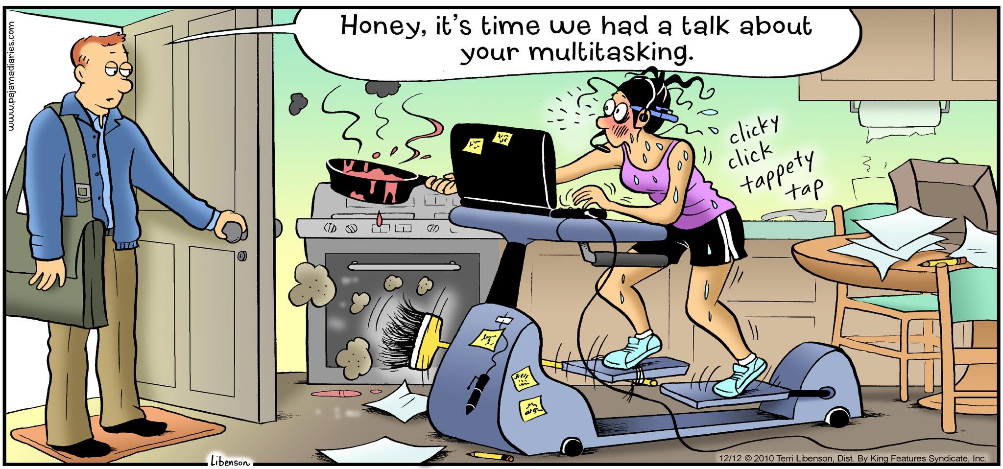 Art OCR: www.pajamadiaries.com Libenson. Honeyit's time we had a talk about your multitasking. SES {{ p lur. "K clicky click tappety tap YO 12/12 © 2010 Terri LibensonInc. www.pajamadiaries.com Libenson . Honeyit's time we had a talk about your multitasking . SES { { p lur . " K clicky click tappety tap YO 12/12 © 2010 Terri LibensonDist . By King Features Syndicate