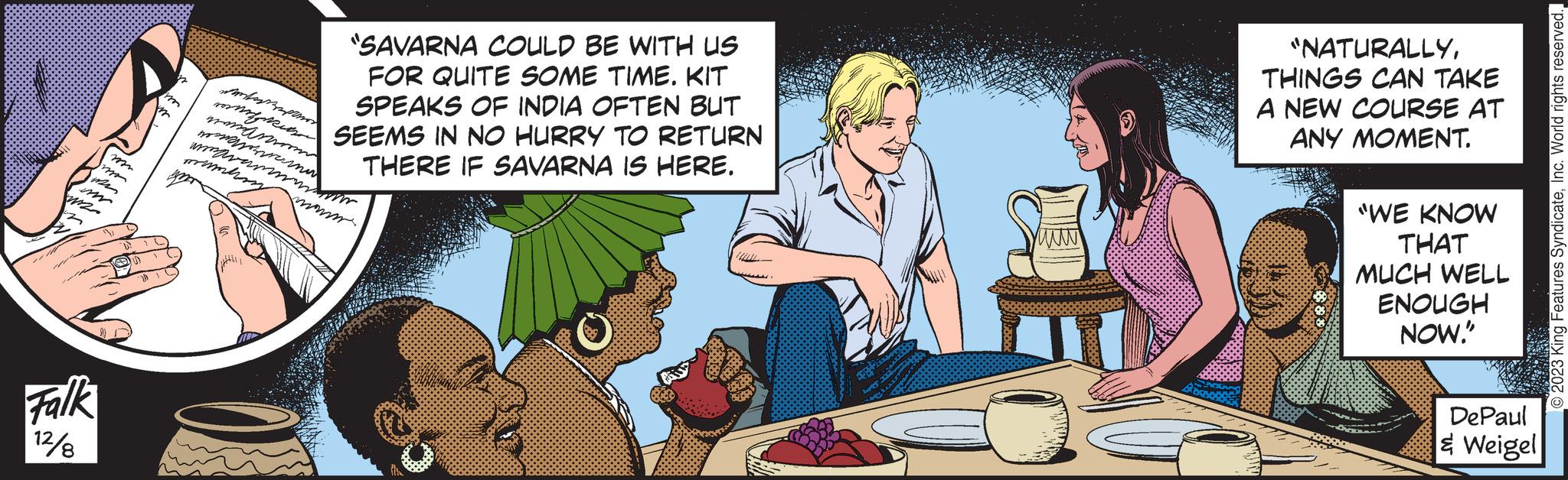 People OCR: 12 m Falk 12/8 58 22 morge na maram mimmling AHLI mer "SAVARNA COULD BE WITH US FOR QUITE SOME TIME. KIT SPEAKS OF INDIA OFTEN BUT SEEMS IN NO HURRY TO RETURN THERE IF SAVARNA IS HERE. mann www. usse. "NATURALLYTHINGS CAN TAKE A NEW COURSE AT ANY MOMENT. "WE KNOW THAT MUCH WELL ENOUGH NOW." DePaul & Weigel 2023 King Features SyndicateInc. World rights reserved. 12 m Falk 12/8 58 22 morge na maram mimmling AHLI mer " SAVARNA COULD BE WITH US FOR QUITE SOME TIME . KIT SPEAKS OF INDIA OFTEN BUT SEEMS IN NO HURRY TO RETURN THERE IF SAVARNA IS HERE . mann www . usse . " NATURALLYTHINGS CAN TAKE A NEW COURSE AT ANY MOMENT . " WE KNOW THAT MUCH WELL ENOUGH NOW . " DePaul & Weigel 2023 King Features SyndicateInc. World rights reserved .