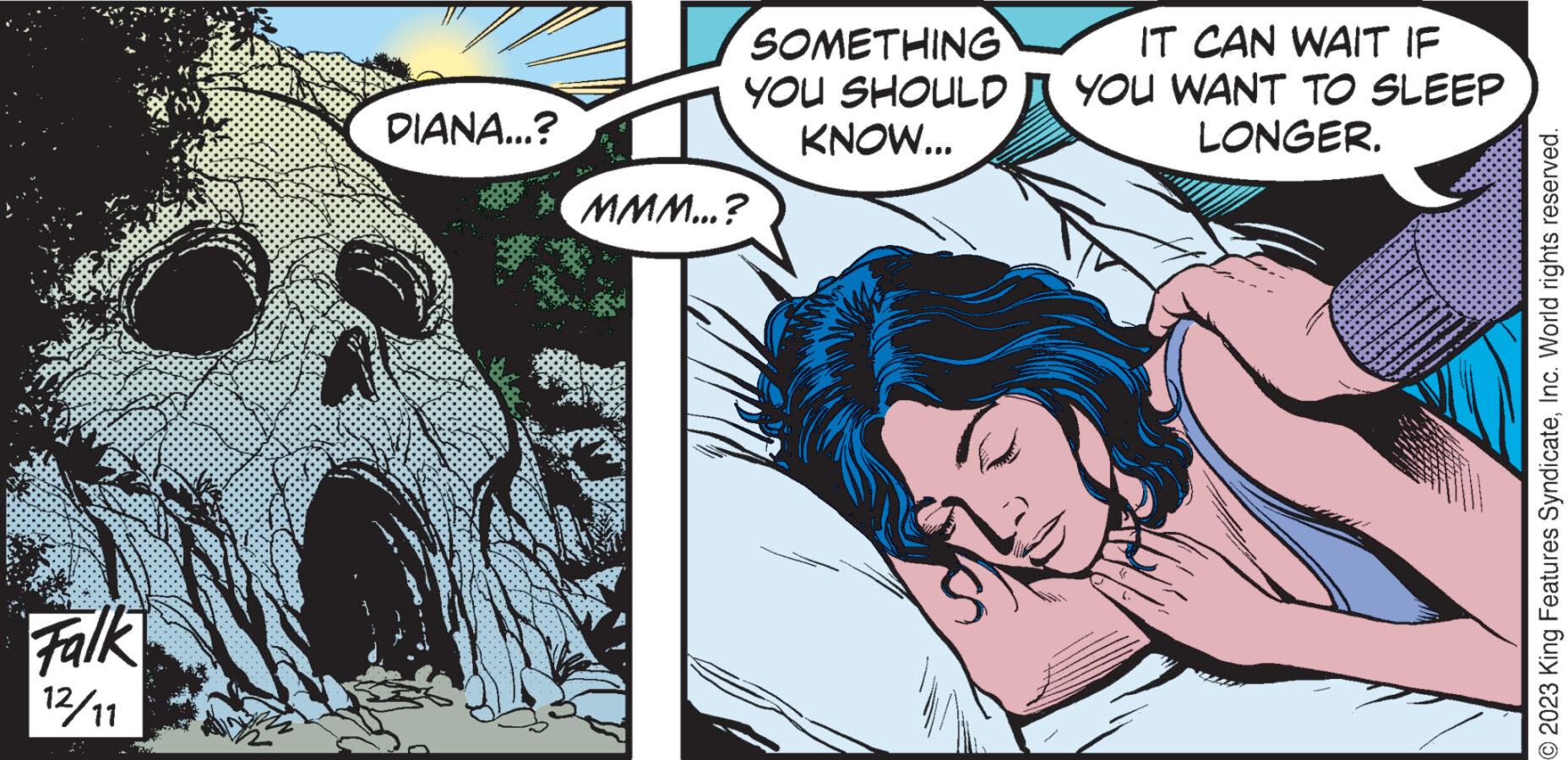 Art OCR: Sad Falk 12/11 A DIANA...? SOMETHING YOU SHOULD KNOW... MMM...? IT CAN WAIT IF YOU WANT TO SLEEP LONGER. © 2023 King Features SyndicateInc. World rights reserved. Sad Falk 12/11 A DIANA ... ? SOMETHING YOU SHOULD KNOW ... MMM ... ? IT CAN WAIT IF YOU WANT TO SLEEP LONGER . © 2023 King Features SyndicateInc. World rights reserved .