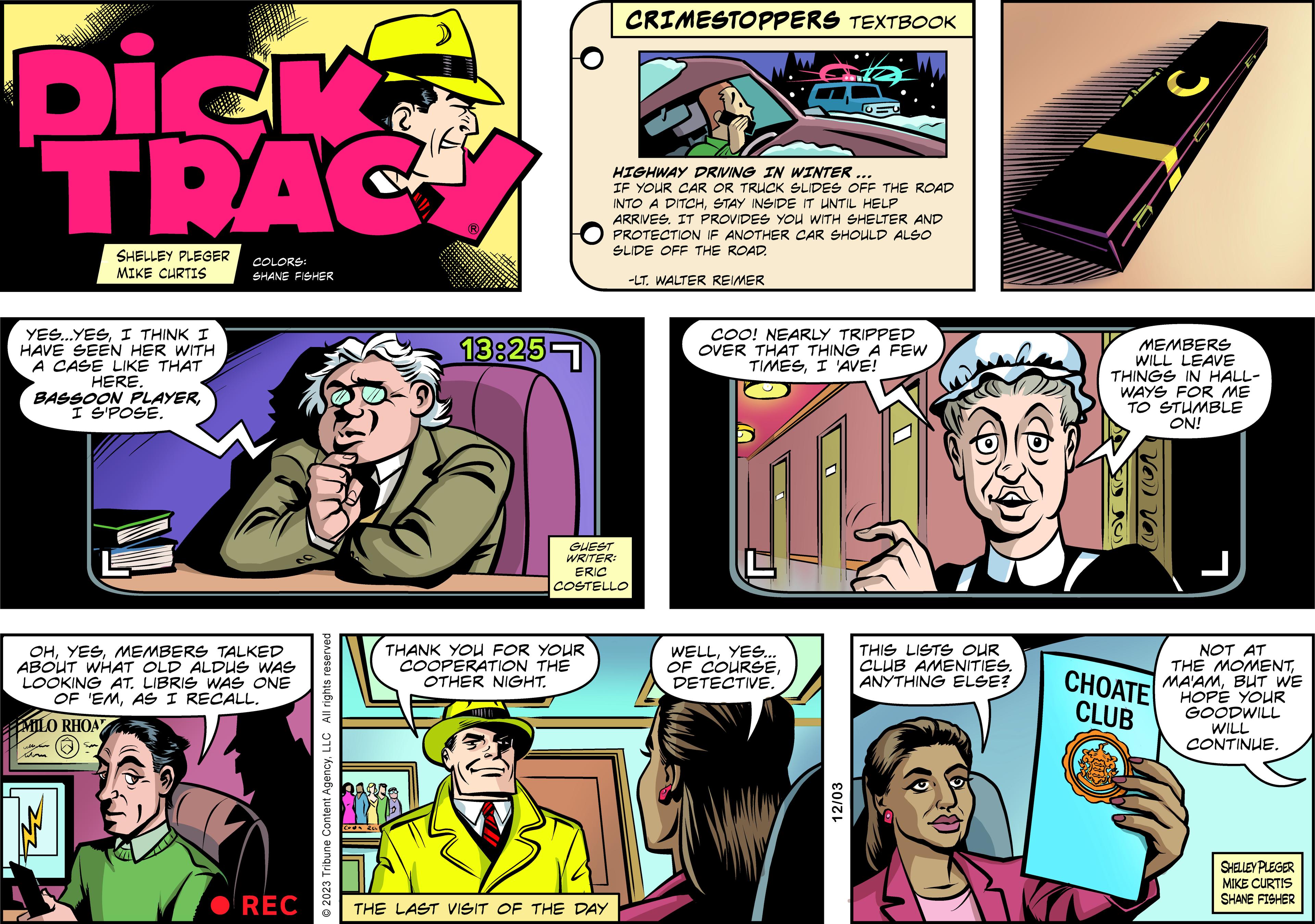 Pink OCR: Dick TRAC YES...YESI THINK I HAVE SEEN HER WITH A CASE LIKE THAT HERE. SHELLEY PLEGER MIKE CURTIS BASSOON PLAYERI S'POSE. Wor OHMEMBERS TALKED ABOUT WHAT OLD ALDUS WAS LOOKING AT. LIBRIS WAS ONE OF 'EMAS I RECALL. MILO RHOA 1 COLORS: SHANE FISHER REC © 2023 Tribune Content AgencyLLC All rights reserved ? 13:25 THANK YOU FOR YOUR COOPERATION THE OTHER NIGHT. CRIMESTOPPERS TEXTBOOK THE LAST VISIT OF THE DAY HIGHWAY DRIVING IN WINTER ... IF YOUR CAR OR TRUCK SLIDES OFF THE ROAD INTO A DITCHSTAY INSIDE IT UNTIL HELP ARRIVES. IT PROVIDES YOU WITH SHELTER AND PROTECTION IF ANOTHER CAR SHOULD ALSO SLIDE OFF THE ROAD. GUEST WRITER: ERIC COSTELLO -LT. WALTER REIMER COO! NEARLY TRIPPED OVER THAT THING A FEW TIMESI 'AVE! WELLYES... OF COURSEDETECTIVE. 12/03 THIS LISTS OUR CLUB AMENITIES. ANYTHING ELSE? MEMBERS WILL LEAVE THINGS IN HALL- WAYS FOR ME TO STUMBLE ON! ? VO) Va) CHOATE CLUB NOT AT THE MOMENTBUT WE HOPE YOUR GOODWILL WILL CONTINUE. SHELLEY PLEGER MIKE CURTIS SHANE FISHER Dick TRAC YES ... YESI THINK I HAVE SEEN HER WITH A CASE LIKE THAT HERE . SHELLEY PLEGER MIKE CURTIS BASSOON PLAYERI S'POSE . Wor OHMEMBERS TALKED ABOUT WHAT OLD ALDUS WAS LOOKING AT . LIBRIS WAS ONE OF ' EMAS I RECALL . MILO RHOA 1 COLORS : SHANE FISHER REC © 2023 Tribune Content AgencyLLC All rights reserved ? 13:25 THANK YOU FOR YOUR COOPERATION THE OTHER NIGHT . CRIMESTOPPERS TEXTBOOK THE LAST VISIT OF THE DAY HIGHWAY DRIVING IN WINTER ... IF YOUR CAR OR TRUCK SLIDES OFF THE ROAD INTO A DITCHSTAY INSIDE IT UNTIL HELP ARRIVES . IT PROVIDES YOU WITH SHELTER AND PROTECTION IF ANOTHER CAR SHOULD ALSO SLIDE OFF THE ROAD . GUEST WRITER : ERIC COSTELLO -LT . WALTER REIMER COO ! NEARLY TRIPPED OVER THAT THING A FEW TIMESI ' AVE ! WELLYES ... OF COURSEDETECTIVE . 12/03 THIS LISTS OUR CLUB AMENITIES . ANYTHING ELSE ? MEMBERS WILL LEAVE THINGS IN HALL WAYS FOR ME TO STUMBLE ON ! ? VO ) Va ) CHOATE CLUB NOT AT THE MOMENTBUT WE HOPE YOUR GOODWILL WILL CONTINUE . SHELLEY PLEGER MIKE CURTIS SHANE FISHER