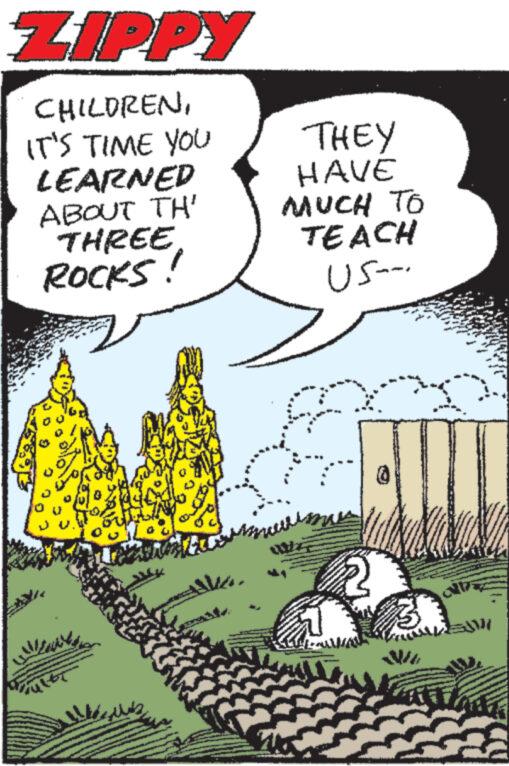 Rectangle OCR: ZIPPY CHILDRENIT'S TIME YOU LEARNED ABOUT TH' THREEROCKS! JU. THEY HAVE MUCH TO TEACH US- 3 Laste ZIPPY CHILDRENIT'S TIME YOU LEARNED ABOUT TH ' THREEROCKS ! JU . THEY HAVE MUCH TO TEACH US 3 Laste
