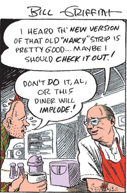 Conversation OCR: N BILL GRIFFInt I HEARD TH' NEW VERSION OF THAT OLD "NANCY" STRIP IS PRETTY GOOD... MAYBE I SHOULD CHECK IT OUT.! DON'T DO ITOR THIS DINER WILL IMPLODE.! ? G N BILL GRIFFInt I HEARD TH ' NEW VERSION OF THAT OLD " NANCY " STRIP IS PRETTY GOOD ... MAYBE I SHOULD CHECK IT OUT . ! DON'T DO ITOR THIS DINER WILL IMPLODE . ! ? G