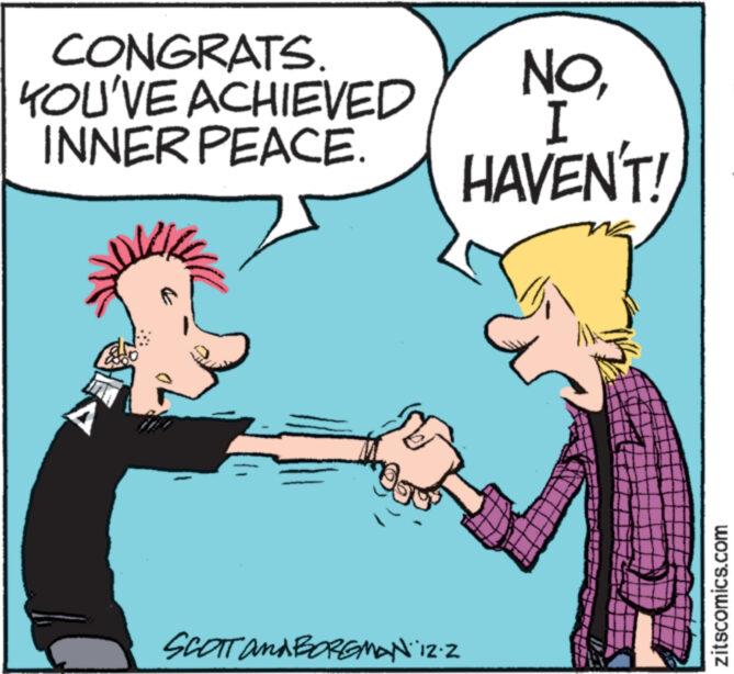Happy OCR: CONGRATS. YOU'VE ACHIEVED INNER PEACE. A B UR SCOTT and BORGMAN 12-2 NOI HAVEN'T! D2 zitscomics.com CONGRATS . YOU'VE ACHIEVED INNER PEACE . A B UR SCOTT and BORGMAN 12-2 NOI HAVEN'T ! D2 zitscomics.com