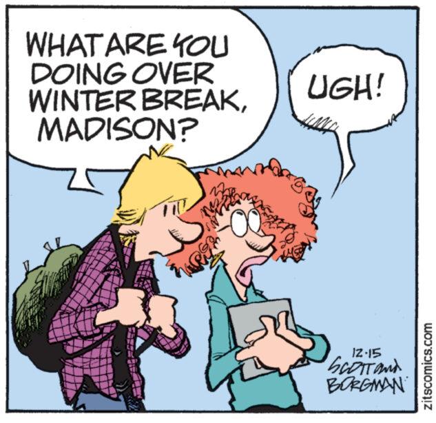 Font OCR: WHAT ARE YOU DOING OVER WINTER BREAKMADISON? FID no 508 UGH! 12-15 SCOTT AND BORGMAN zitscomics.com WHAT ARE YOU DOING OVER WINTER BREAKMADISON ? FID no 508 UGH ! 12-15 SCOTT AND BORGMAN zitscomics.com
