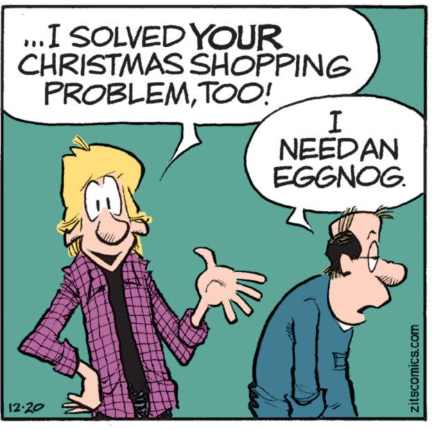 Happy OCR: ...I SOLVED YOUR CHRISTMAS SHOPPING PROBLEMTOO! 12.20 I NEEDAN EGGNOG. zitscomics.com ... I SOLVED YOUR CHRISTMAS SHOPPING PROBLEMTOO ! 12.20 I NEEDAN EGGNOG . zitscomics.com
