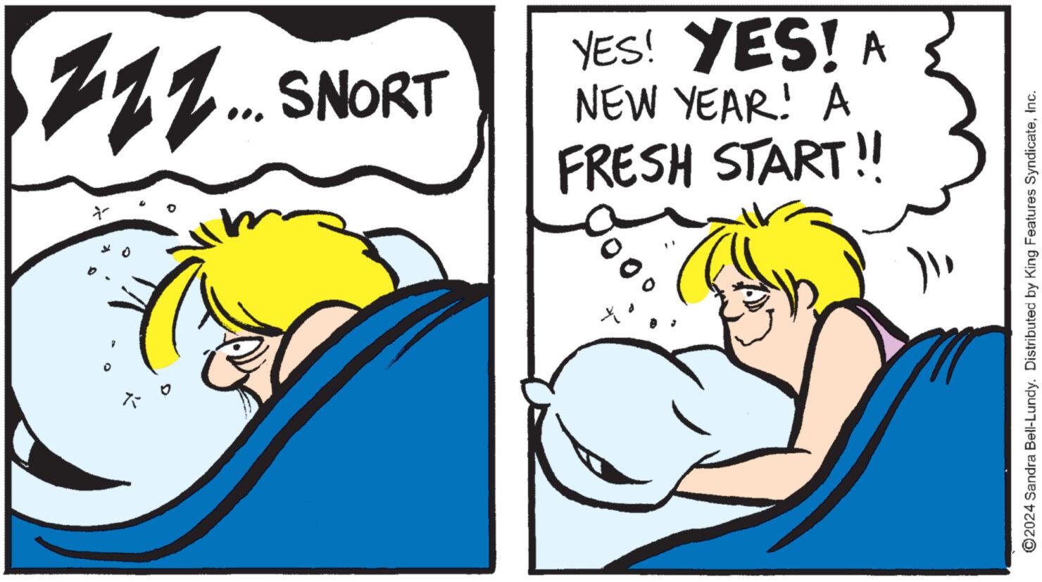 Art OCR: 111... SNORT * 9 Û K YES! YES! A NEW YEAR! A FRESH START!! ?2024 Sandra Bell-Lundy. Distributed by King Features SyndicateInc. 111 ... SNORT * 9 Û K YES ! YES ! A NEW YEAR ! A FRESH START !! ?2024 Sandra Bell - Lundy . Distributed by King Features Syndicate