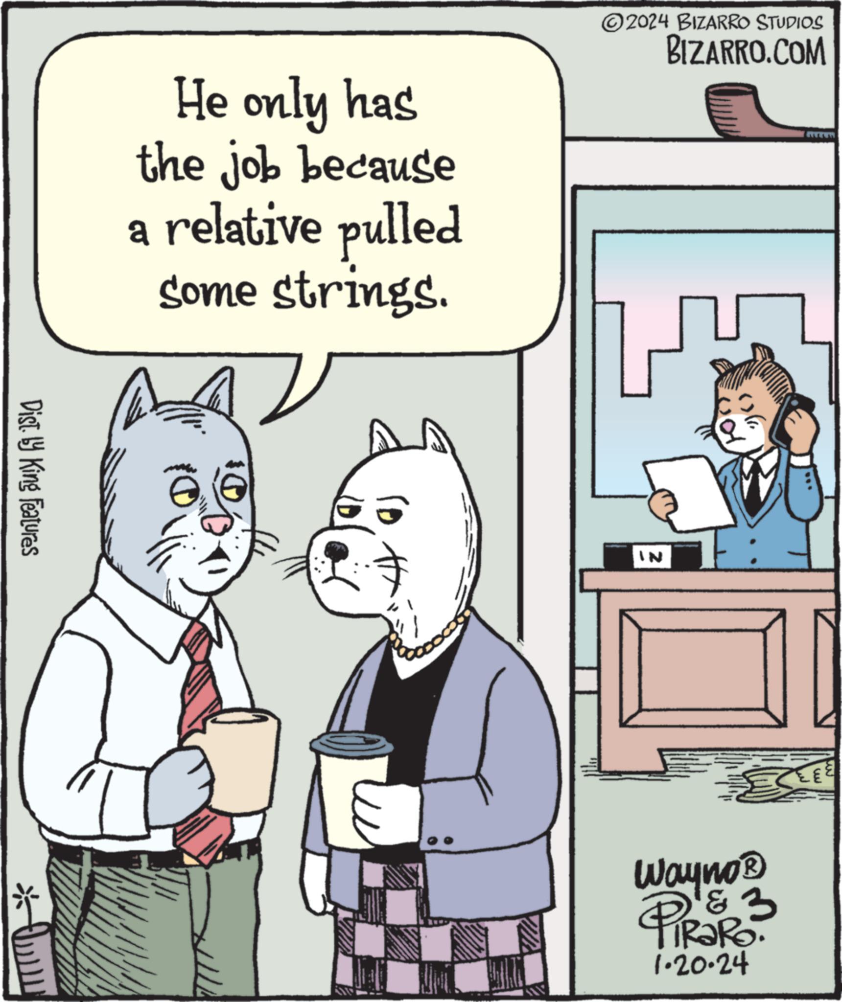 Parallel OCR: Dist. by King Features He only has the job because a relative pulled some strings. ©2024 BIZARRO STUDIOS BIZARRO.COM IN Wayno ? D¹&3 ? TRaRo 1.20-24 [{² Dist . by King Features He only has the job because a relative pulled some strings . © 2024 BIZARRO STUDIOS BIZARRO.COM IN Wayno ? D¹ & 3 ? TRaRo 1.20-24 [ { ²