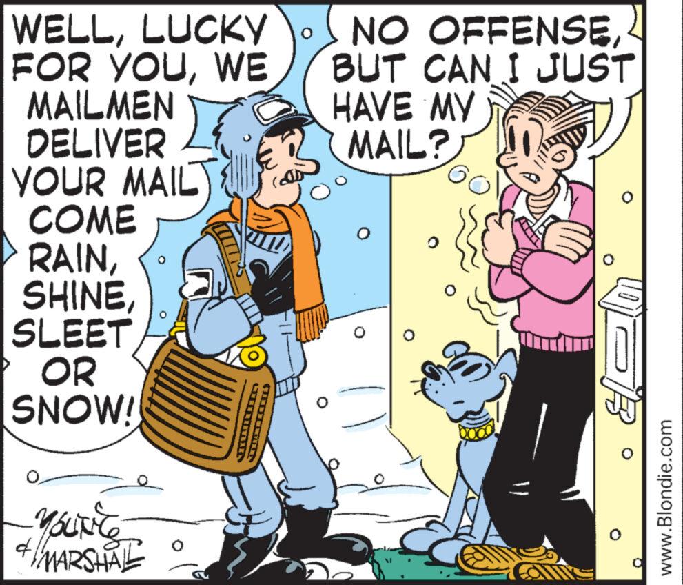 Parallel OCR: WELLLUCKY FOR YOUWE MAILMEN DELIVER YOUR MAIL COME RAINSLEET OR SNOW! YOUNEE & MARSHAL CITTTINT TTTTTTTUN 0 O NO OFFENSEBUT CAN I JUST HAVE MY MAIL? 39 ?? 0 www.Blondie.com WELLLUCKY FOR YOUWE MAILMEN DELIVER YOUR MAIL COME RAINSLEET OR SNOW ! YOUNEE & MARSHAL CITTTINT TTTTTTTUN 0 O NO OFFENSEBUT CAN I JUST HAVE MY MAIL ? 39 ? ? 0 www.Blondie.com