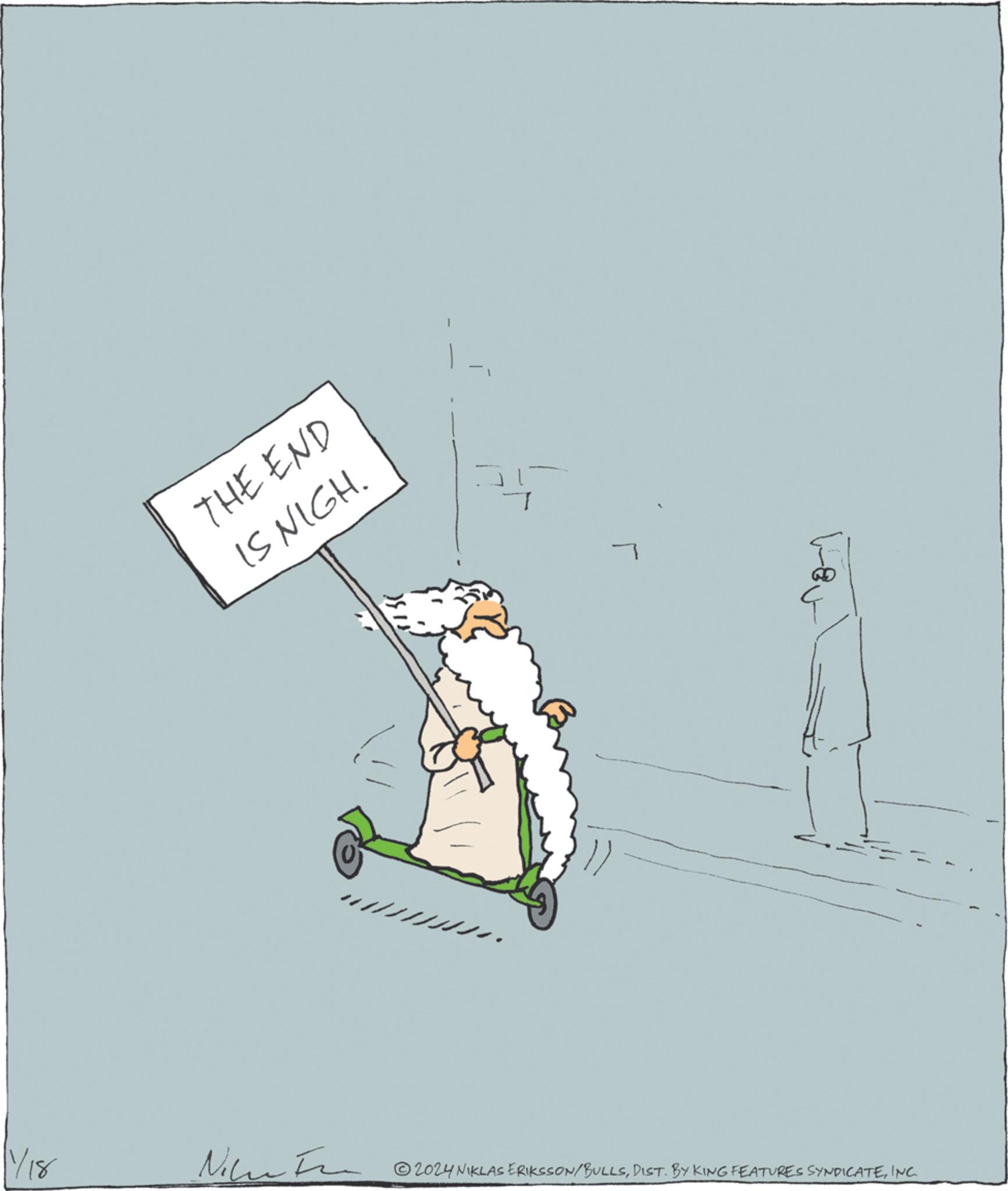 Illustration OCR: 1/18 THE END IS NIGH. Nie ?? ?? ?? ?? r ?2024 NIKLAS ERIKSSON/BULLSINC. 1/18 THE END IS NIGH . Nie ?? ?? ?? ?? r ?2024 NIKLAS ERIKSSON / BULLSDIST . BY KING FEATURES SYNDICATEINC .