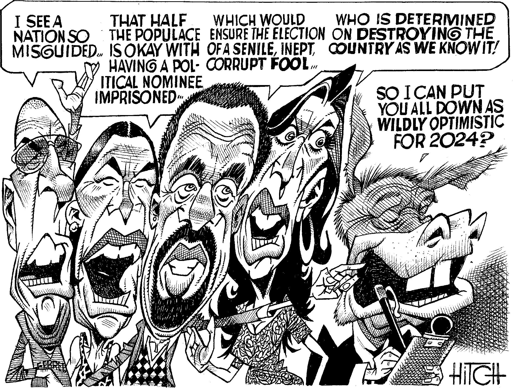 Illustration OCR: THAT HALF. THE POPULACE IS OKAY WITH WHICH WOULD ENSURE THE ELECTION OFA SENILEHAVING A POL- CORRUPT FOOL ITICAL NOMINEE IMPRISONED"I SEE A NATION SO MISGUIDED TIL UNIK WHO IS DETERMINED ON DESTROYING THE COUNTRY AS WE KNOW IT! SO I CAN PUT YOU ALL DOWN AS WILDLY OPTIMISTIC FOR 2024? V HITCH THAT HALF . THE POPULACE IS OKAY WITH WHICH WOULD ENSURE THE ELECTION OFA SENILEHAVING A POL- CORRUPT FOOL ITICAL NOMINEE IMPRISONED "I SEE A NATION SO MISGUIDED TIL UNIK WHO IS DETERMINED ON DESTROYING THE COUNTRY AS WE KNOW IT ! SO I CAN PUT YOU ALL DOWN AS WILDLY OPTIMISTIC FOR 2024 ? V HITCH