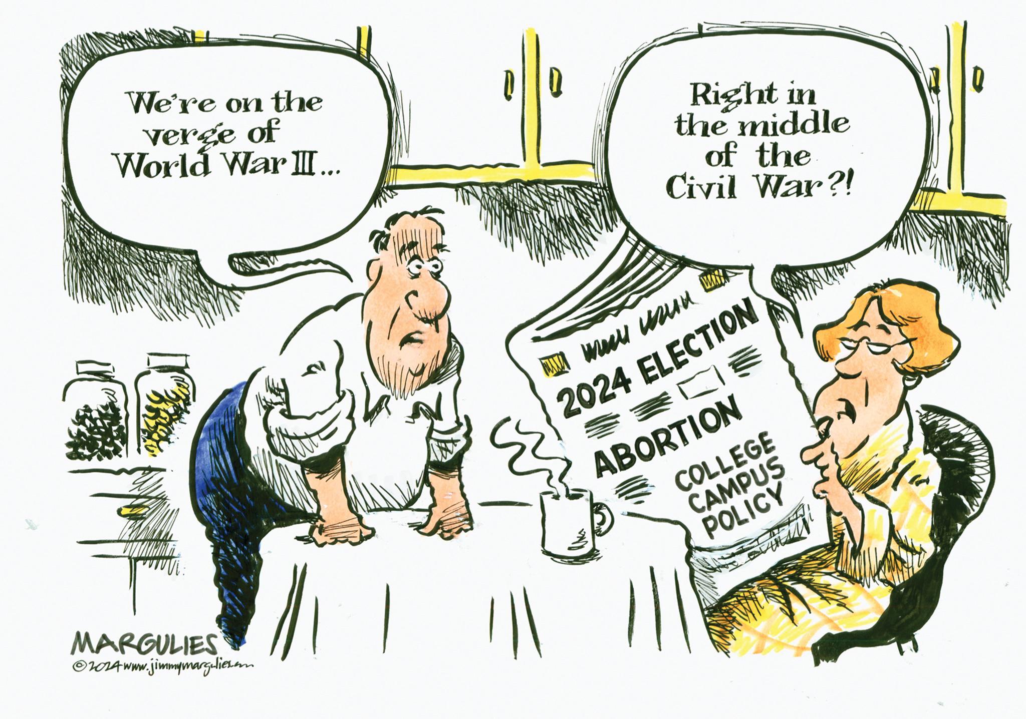 Art OCR: We're on the verge of World War III... MARGULIES ?2024 www.jimmymargulies.com DO Right in the middle of the Civil War?! ?????? ????? ?? buh meen ??? ||| 2024 ELECTION BOE ABORTION COLLEGE CAMPUS POLICY an We're on the verge of World War III ... MARGULIES ?2024 www.jimmymargulies.com DO Right in the middle of the Civil War ?! ?????? ????? ?? buh meen ??? ||| 2024 ELECTION BOE ABORTION COLLEGE CAMPUS POLICY an