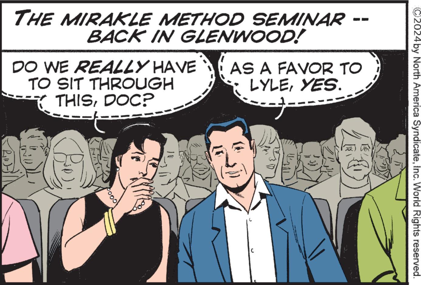 Interaction OCR: THE MIRAKLE METHOD SEMINAR BACK IN GLENWOOD! DO WE REALLY HAVE TO SIT THROUGH THISDOC? t | AS A FAVOR TO LYLEYES. ----- ?2024 by North America SyndicateInc. World Rights reserved. THE MIRAKLE METHOD SEMINAR BACK IN GLENWOOD ! DO WE REALLY HAVE TO SIT THROUGH THISDOC ? t | AS A FAVOR TO LYLEYES . ----- ?2024 by North America SyndicateInc. World Rights reserved .