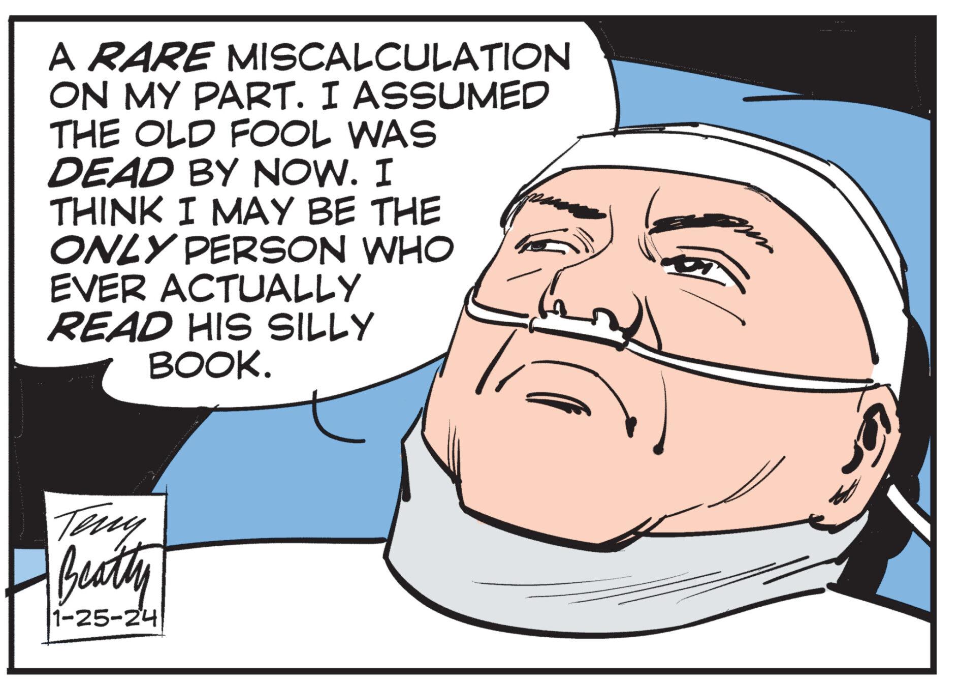 Human OCR: A RARE MISCALCULATION ON MY PART. I ASSUMED THE OLD FOOL WAS DEAD BY NOW. I THINK I MAY BE THE ONLY PERSON WHO EVER ACTUALLY READ HIS SILLY BOOK. Teny Beatty 1-25-24 gen A RARE MISCALCULATION ON MY PART . I ASSUMED THE OLD FOOL WAS DEAD BY NOW . I THINK I MAY BE THE ONLY PERSON WHO EVER ACTUALLY READ HIS SILLY BOOK . Teny Beatty 1-25-24 gen