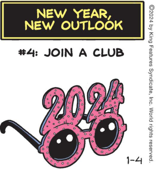 Illustration OCR: NEW YEARNEW OUTLOOK #4: JOIN A CLUB 80%!! 1-4 ?2024 by King Features SyndicateInc. World rights reserved. NEW YEARNEW OUTLOOK # 4 : JOIN A CLUB 80 % !! 1-4 ?2024 by King Features SyndicateInc. World rights reserved .
