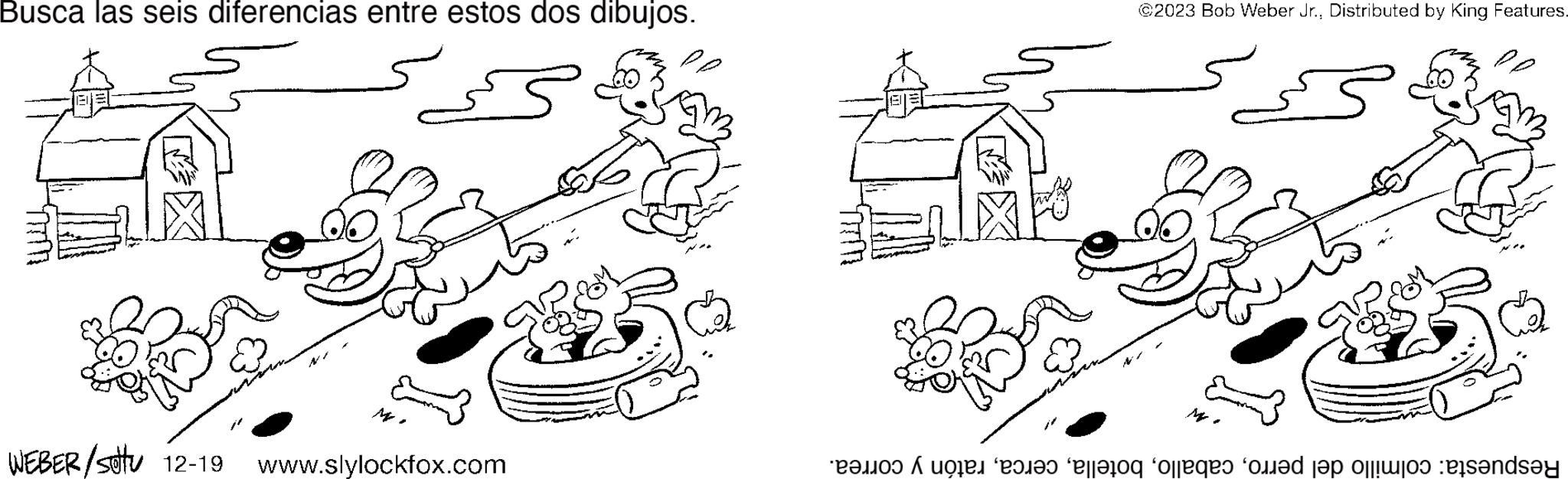 Sharing OCR: Busca las seis diferencias entre estos dos dibujos. M. WEBER/settu 12-19 www.slylockfox.com @2023 Bob Weber Jr.Distributed by King Features. ???? Respuesta: colmillo del perroratón y correa. Busca las seis diferencias entre estos dos dibujos . M. WEBER / settu 12-19 www.slylockfox.com @ 2023 Bob Weber Jr.Distributed by King Features . ???? Respuesta : colmillo del perroratón y correa .