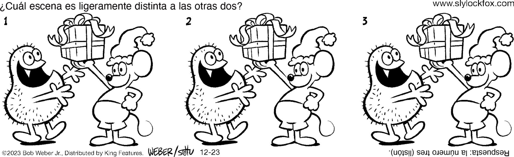 Art OCR: ¿Cuál escena es ligeramente distinta a las otras dos? 1 2 © 2023 Bob Weber Jr.Distributed by King Features. WEBER/sotu 12-23 3 www.slylockfox.com (i) si t?wnu er lös?ndsay ¿ Cuál escena es ligeramente distinta a las otras dos ? 1 2 © 2023 Bob Weber Jr.Distributed by King Features . WEBER / sotu 12-23 3 www.slylockfox.com ( i ) si t?wnu er lös?ndsay