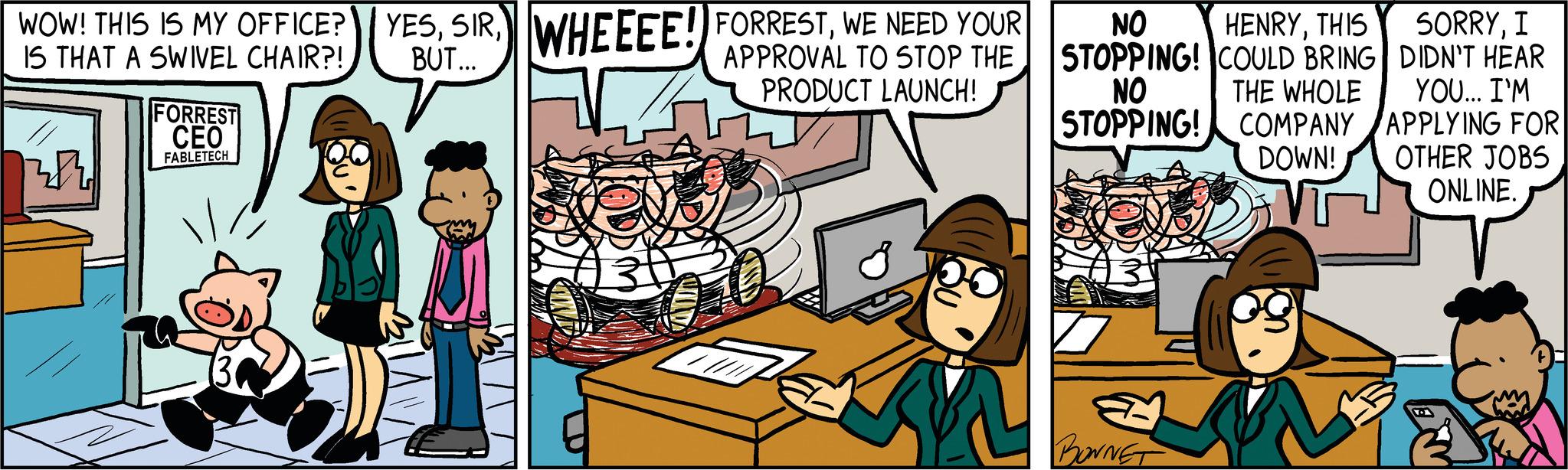 Art OCR: WOW! THIS IS MY OFFICE? YESWE NEED YOUR IS THAT A SWIVEL CHAIR?! BUT... APPROVAL TO STOP THE PRODUCT LAUNCH! 22 FORREST CEO FABLETECH € NO HENRYTHIS STOPPING! COULD BRING NO STOPPING! THE WHOLE COMPANY DOWN! BONNET SORRYI DIDN'T HEAR YOU... I'M APPLYING FOR OTHER JOBS ONLINE. WOW ! THIS IS MY OFFICE ? YESWHEEEE ! FORRESTWE NEED YOUR IS THAT A SWIVEL CHAIR ?! BUT ... APPROVAL TO STOP THE PRODUCT LAUNCH ! 22 FORREST CEO FABLETECH € NO HENRYTHIS STOPPING ! COULD BRING NO STOPPING ! THE WHOLE COMPANY DOWN ! BONNET SORRYI DIDN'T HEAR YOU ... I'M APPLYING FOR OTHER JOBS ONLINE .