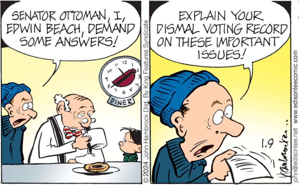 Interaction OCR: SENATOR OTTOMANDEMAND SOME ANSWERS! 9 IZ 6 S DINER O2024 John Hambrock Dist. By King Features Syndicate EXPLAIN YOUR DISMAL VOTING RECORD ON THESE IMPORTANT ISSUES! 1.9 ????????? john@edisonlee.net www.edisonleecomic.com SENATOR OTTOMANEDWIN BEACHDEMAND SOME ANSWERS ! 9 IZ 6 S DINER O2024 John Hambrock Dist . By King Features Syndicate EXPLAIN YOUR DISMAL VOTING RECORD ON THESE IMPORTANT ISSUES ! 1.9 ????????? john@edisonlee.net www.edisonleecomic.com