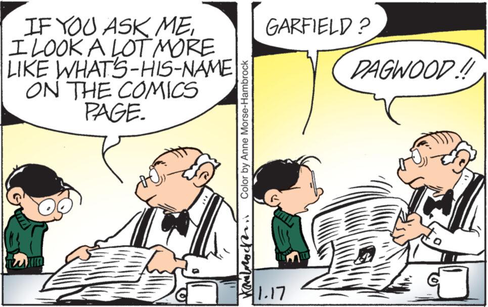 Parallel OCR: IF YOU ASK MEI LOOK A LOT MORE LIKE WHAT'S-HIS-NAME ON THE COMICS PAGE. wim Color by Anne Morse-Hambrock ????????? GARFIELD? 1.17 DAGWOOD!! IF YOU ASK MEI LOOK A LOT MORE LIKE WHAT'S - HIS - NAME ON THE COMICS PAGE . wim Color by Anne Morse - Hambrock ????????? GARFIELD ? 1.17 DAGWOOD !!