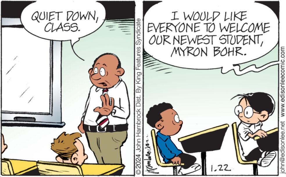 Mammal OCR: ?2024 John Hambrock Dist. By King Features Syndicate Hambarockan 1.22 CLASS. QUIET DOWNMYRON BOHR. OUR NEWEST STUDENTEVERYONE TO WELCOME john@edisonlee.net www.edisonleecomic.com I WOULD LIKE ?2024 John Hambrock Dist . By King Features Syndicate Hambarockan 1.22 CLASS . QUIET DOWNMYRON BOHR . OUR NEWEST STUDENTEVERYONE TO WELCOME john@edisonlee.net www.edisonleecomic.com I WOULD LIKE