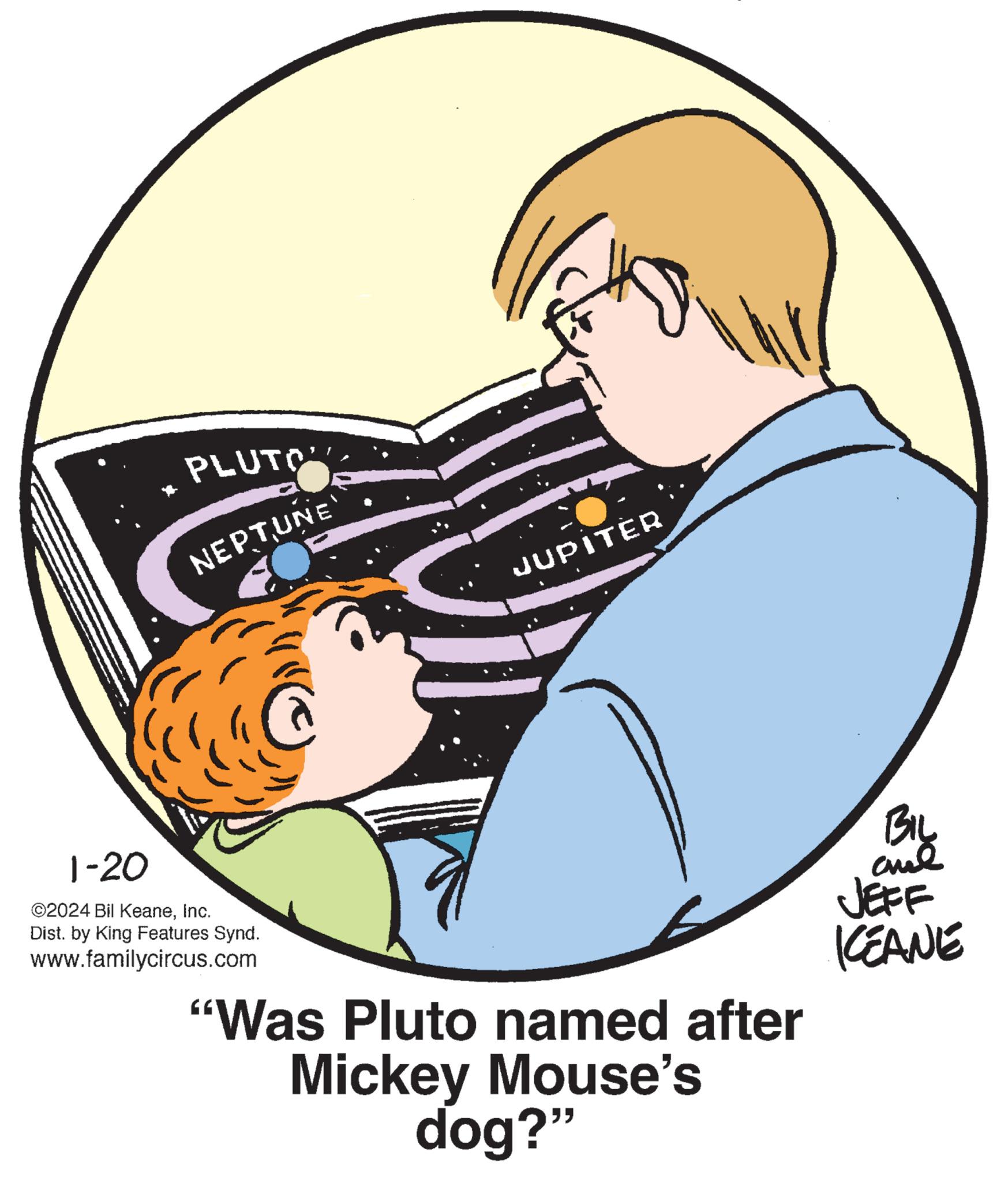 Illustration OCR: PLUTO NEPTUNE 1-20 ©2024 Bil KeaneInc. Dist. by King Features Synd. www.familycircus.com JUPITER "Was Pluto named after Mickey Mouse's dog?" Biy aul JEFF ICEANE PLUTO NEPTUNE 1-20 © 2024 Bil KeaneInc. Dist . by King Features Synd . www.familycircus.com JUPITER " Was Pluto named after Mickey Mouse's dog ? " Biy aul JEFF ICEANE