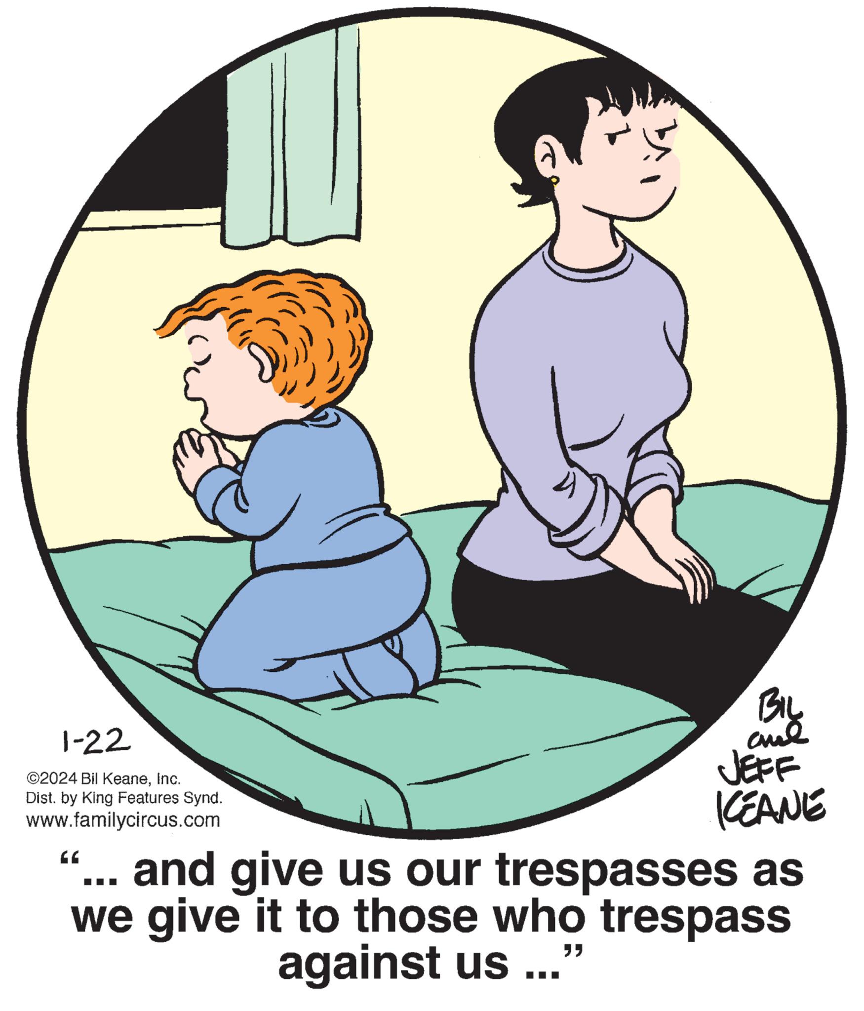 Human body OCR: 1-22 ©2024 Bil KeaneInc. Dist. by King Features Synd. www.familycircus.com BIL ??? KEANE "C ... and give us our trespasses as we give it to those who trespass against us ... " 1-22 © 2024 Bil KeaneInc. Dist . by King Features Synd . www.familycircus.com BIL ??? KEANE " C ... and give us our trespasses as we give it to those who trespass against us ... "