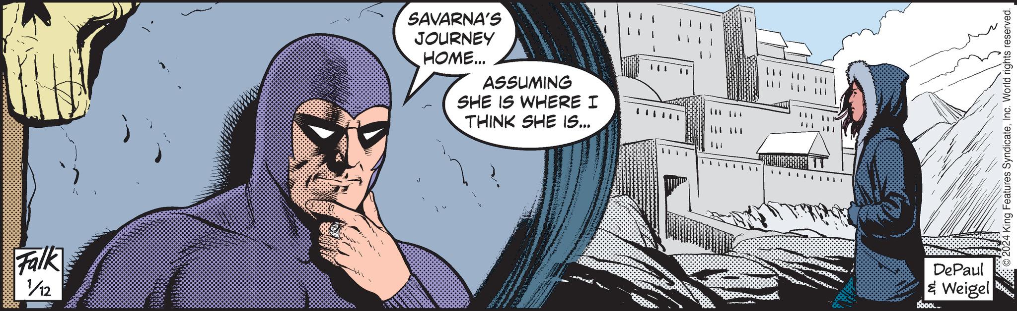 Font OCR: Falk ///12 A 1 SAVARNA'S JOURNEY HOME... ASSUMING SHE IS WHERE I THINK SHE IS... 1 A DAT WHATS PATE to Parts DePaul & Weigel Soook. 2024 King Features SyndicateInc. World rights reserved. Falk /// 12 A 1 SAVARNA'S JOURNEY HOME ... ASSUMING SHE IS WHERE I THINK SHE IS ... 1 A DAT WHATS PATE to Parts DePaul & Weigel Soook . 2024 King Features SyndicateInc. World rights reserved .