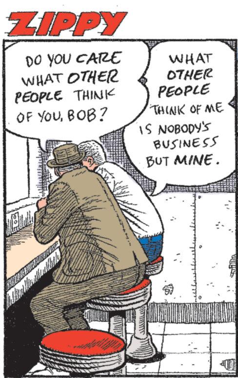 Parallel OCR: ZIPPY DO YOU CARE WHAT OTHER PEOPLE THINK OF YOUBOB? A Buy In Jim Marattaullbila *** 333 ** A HA A ***** WHAT OTHER PEOPLE THINK OF ME IS NOBODY'S BUSINESS BUT MINE. ZARMENIA Jak ZIPPY DO YOU CARE WHAT OTHER PEOPLE THINK OF YOUBOB ? A Buy In Jim Marattaullbila *** 333 ** A HA A ***** WHAT OTHER PEOPLE THINK OF ME IS NOBODY'S BUSINESS BUT MINE . ZARMENIA Jak