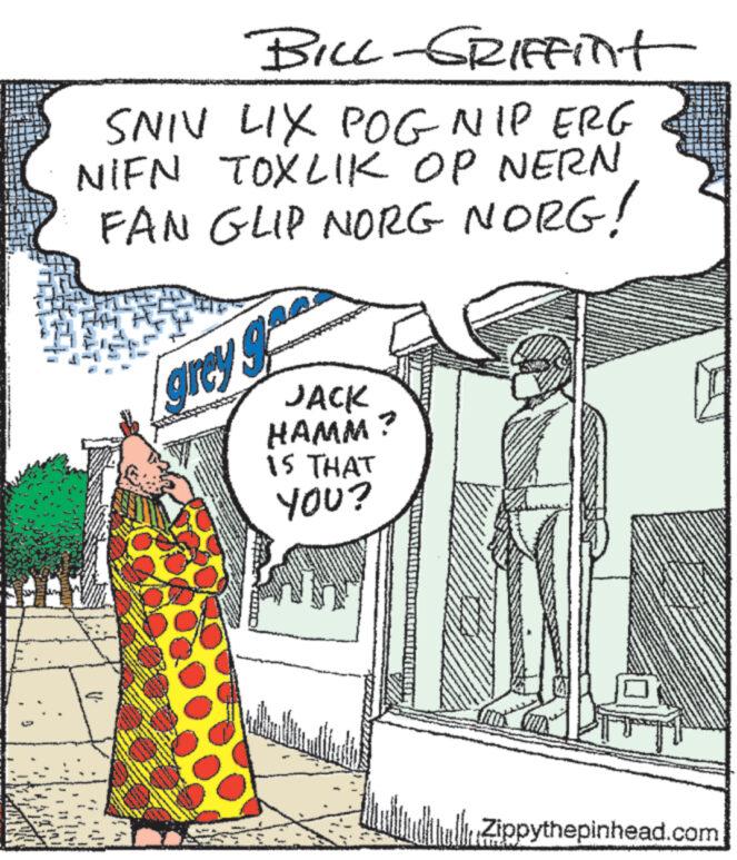 Illustration OCR: SLA BILL-GRIFfint SNIV LIX POG NIP ERG NIFN TOXLIK OP NERN FAN GLIP NORG NORG! grey ga JACK HAMM? IS THAT YOU? Zippythepinhead.com SLA BILL - GRIFfint SNIV LIX POG NIP ERG NIFN TOXLIK OP NERN FAN GLIP NORG NORG ! grey ga JACK HAMM ? IS THAT YOU ? Zippythepinhead.com