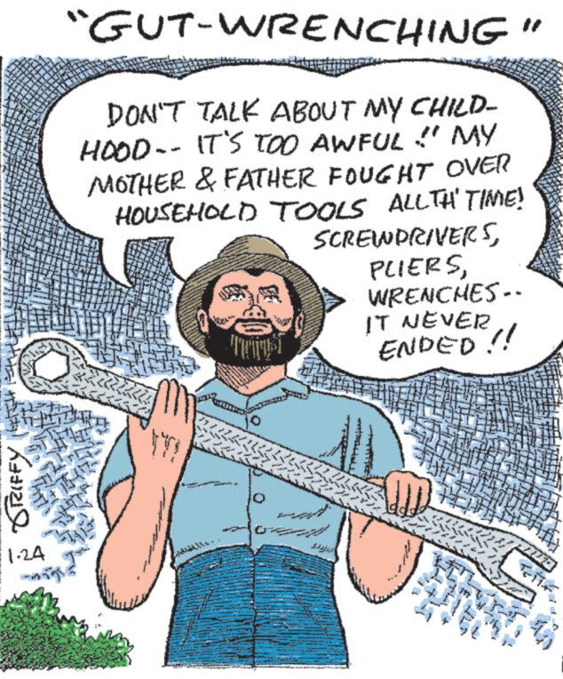Line OCR: nh SRIFFY * www *** 1.24 "GUT-WRENCHING" DON'T TALK ABOUT MY CHILD- HOOD -- IT'S TOO AWFUL!" MY MOTHER & FATHER FOUGHT OVER HOUSEHOLD TOOLS ALLTH TIME! H 15 MO P SCREWDRIVERSWRENCHES -- IT NEVER ENDED!! the ** J **** 2 The A H M THE nh SRIFFY * www *** 1.24 " GUT - WRENCHING " DON'T TALK ABOUT MY CHILD HOOD -- IT'S TOO AWFUL ! " MY MOTHER & FATHER FOUGHT OVER HOUSEHOLD TOOLS ALLTH TIME ! H 15 MO P SCREWDRIVERSWRENCHES -- IT NEVER ENDED !! the ** J **** 2 The A H M THE