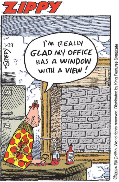 Comic book OCR: ZIPPY (121) www. 1-29 and for 323 ven wwwwwww *** www. I'M REALLY GLAD MY OFFICE HAS A WINDOW WITH A VIEW! 3: TAC Send TAUL ?2024 Bill Griffith. World rights reserved. Distributed by King Features Syndicate ZIPPY ( 121 ) www . 1-29 and for 323 ven wwwwwww *** www . I'M REALLY GLAD MY OFFICE HAS A WINDOW WITH A VIEW ! 3 : TAC Send TAUL ?2024 Bill Griffith . World rights reserved . Distributed by King Features Syndicate