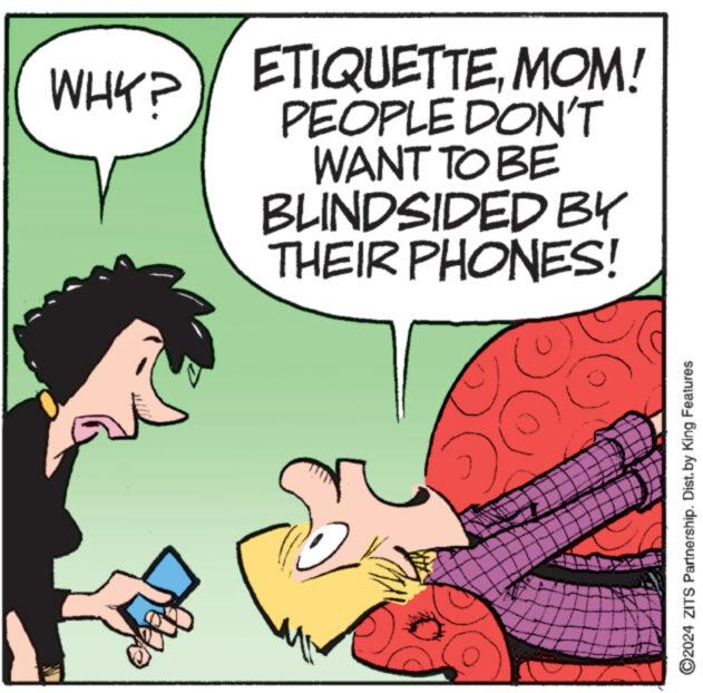Mammal OCR: WHY? ETIQUETTEMOM! PEOPLE DON'T WANT TO BE BLINDSIDED BY THEIR PHONES! www. 5 (0) ?2024 ZITS Partnership. Dist. by King Features WHY ? ETIQUETTEMOM ! PEOPLE DON'T WANT TO BE BLINDSIDED BY THEIR PHONES ! www . 5 ( 0 ) ?2024 ZITS Partnership . Dist . by King Features
