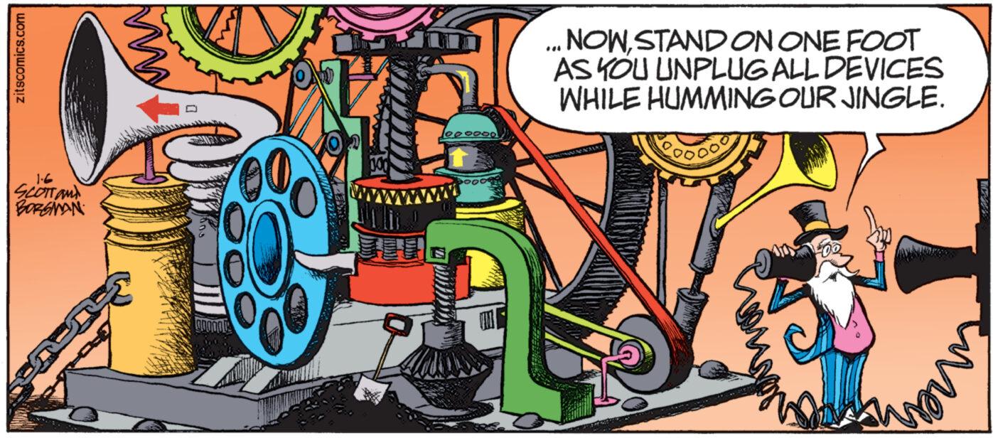 Parallel OCR: zitscomics.com 1.6 SCOTT AND BORGMAN 1000000 POOOKE NOWSTAND ON ONE FOOT AS YOU UNPLUG ALL DEVICES WHILE HUMMING OUR JINGLE. ¹00 zitscomics.com 1.6 SCOTT AND BORGMAN 1000000 POOOKE NOWSTAND ON ONE FOOT AS YOU UNPLUG ALL DEVICES WHILE HUMMING OUR JINGLE . ¹00