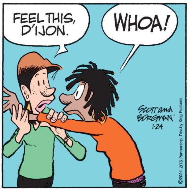 Thumb OCR: FEEL THISD'IJON. Grad WHOA! SCOTT and BORGMAN. 1.24 ?2024 ZITS Partnership. Dist.by King Features FEEL THISD'IJON . Grad WHOA ! SCOTT and BORGMAN . 1.24 ?2024 ZITS Partnership . Dist.by King Features