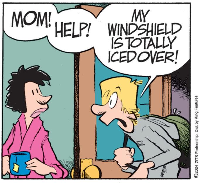 Line OCR: MY MOM! HELP! WINDSHIELD IS TOTALLY ICEDOVER! ?2024 ZITS Partnership. Dist. by King Features MY MOM ! HELP ! WINDSHIELD IS TOTALLY ICEDOVER ! ?2024 ZITS Partnership . Dist . by King Features