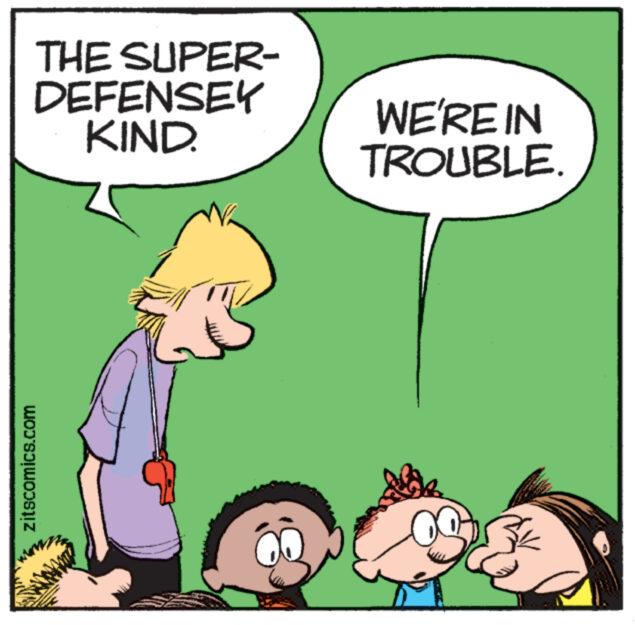 Happy OCR: THE SUPER- DEFENSEY KIND. zitscomics.com mo O WE'RE IN TROUBLE. THE SUPER DEFENSEY KIND . zitscomics.com mo O WE'RE IN TROUBLE .