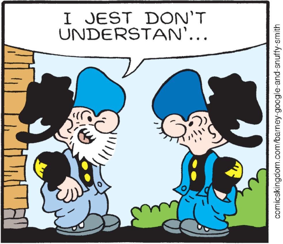 Happy OCR: I JEST DON'T UNDERSTAN'... comicskingdom.com/barney-google-and-snuffy-smith I JEST DON'T UNDERSTAN ' ... comicskingdom.com/barney-google-and-snuffy-smith