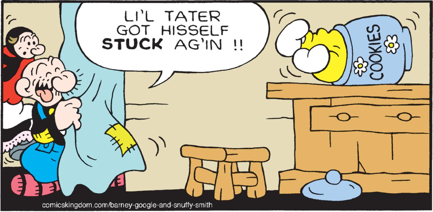 Conversation OCR: LI'L TATER GOT HISSELF STUCK AG'IN !! comicskingdom.com/barney-google-and-snuffy-smith COOKIES ? LI'L TATER GOT HISSELF STUCK AG'IN !! comicskingdom.com/barney-google-and-snuffy-smith COOKIES ?