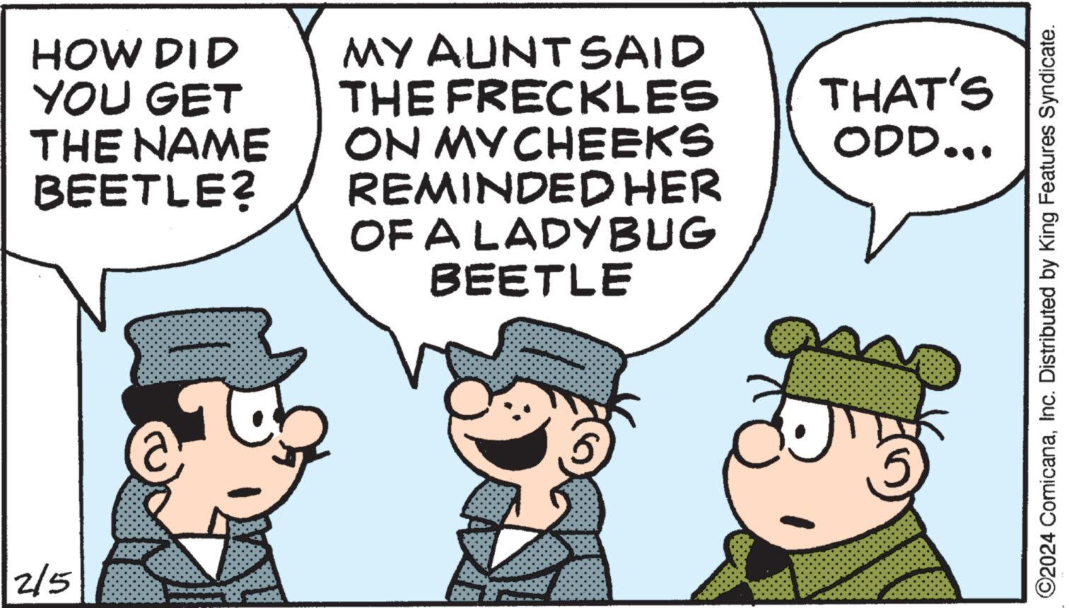 Gesture OCR: HOW DID YOU GET THE NAME BEETLE? 2/5 MY AUNT SAID THE FRECKLES ON MY CHEEKS REMINDED HER OF A LADYBUG BEETLE THAT'S ODD... ©2024 ComicanaInc. Distributed by King Features Syndicate. HOW DID YOU GET THE NAME BEETLE ? 2/5 MY AUNT SAID THE FRECKLES ON MY CHEEKS REMINDED HER OF A LADYBUG BEETLE THAT'S ODD ... © 2024 ComicanaInc. Distributed by King Features Syndicate .