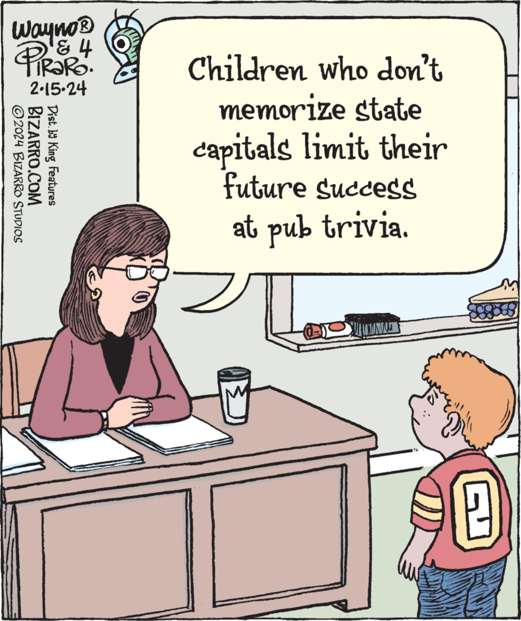 Line OCR: Wayno ? & 4 2.15-24 BIZARRO.COM ?2024 BIZARRO STUDIOS Dist. by King Features Children who don't memorize state capitals limit their future success at pub trivia. Dr 10 Wayno ? & 4 2.15-24 BIZARRO.COM ?2024 BIZARRO STUDIOS Dist . by King Features Children who don't memorize state capitals limit their future success at pub trivia . Dr 10