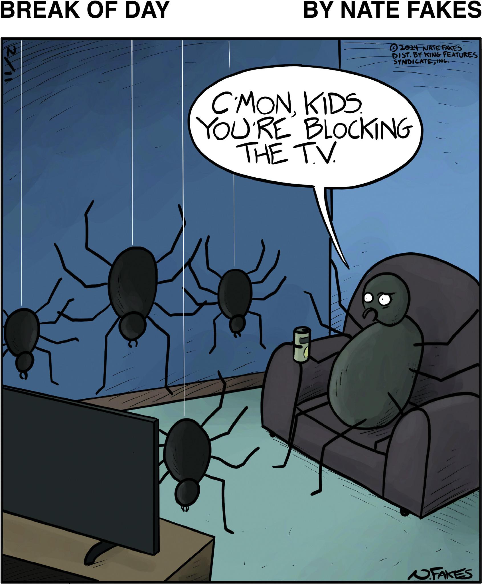 Illustration OCR: BREAK OF DAY BY NATE FAKES 2024 NATE FAKES DIST. BY KING FEATURES SYNDICATE ING. CMONKIDS YOU'RE BLOCKING THE T.V. N. FAKES BREAK OF DAY BY NATE FAKES 2024 NATE FAKES DIST . BY KING FEATURES SYNDICATE ING . CMONKIDS YOU'RE BLOCKING THE T.V. N. FAKES