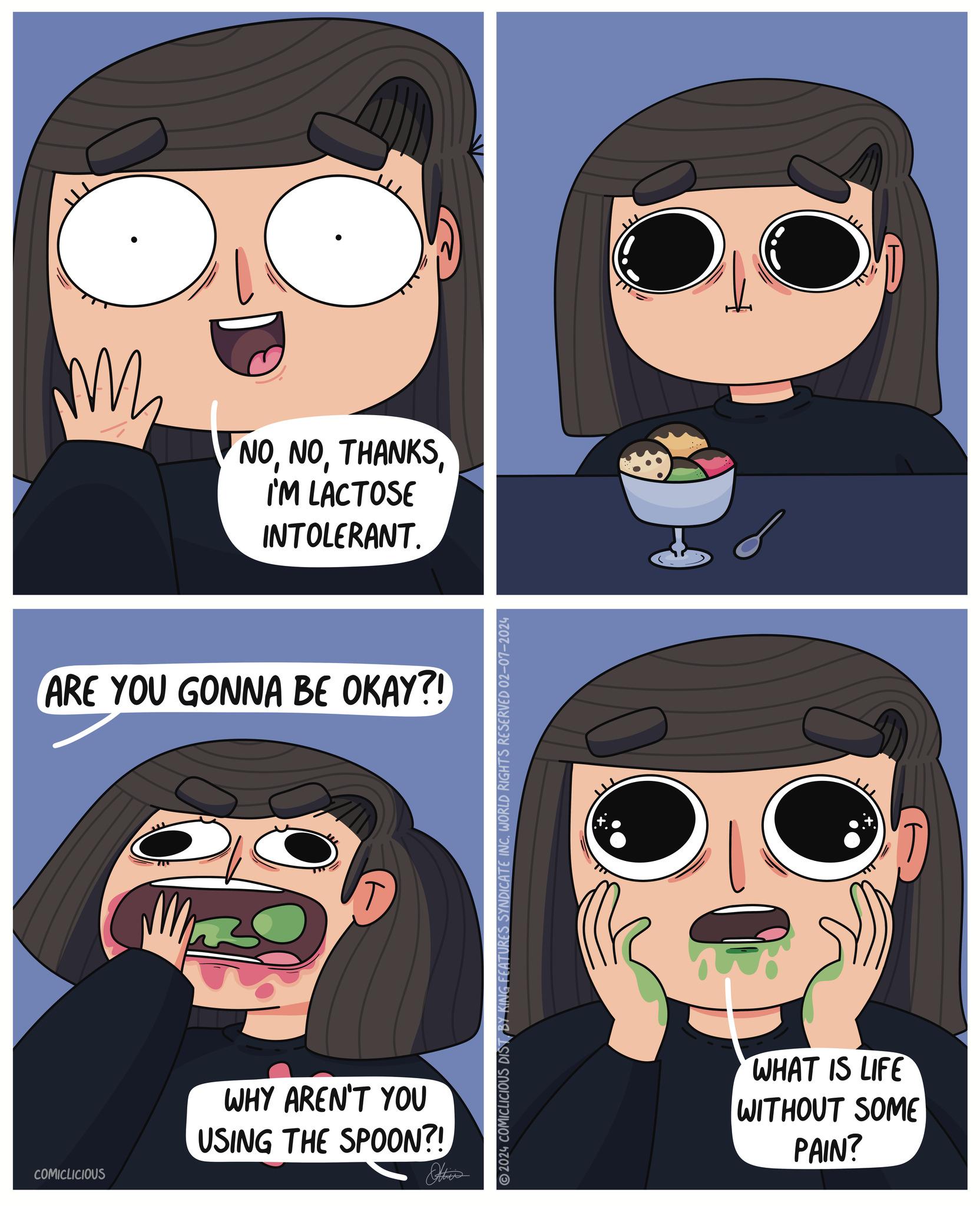 Organ OCR: NOI'M LACTOSE INTOLERANT. ARE YOU GONNA BE OKAY?! COMICLICIOUS 5 WHY AREN'T YOU USING THE SPOON?! Ottie's EATURES SYNDICATE INC. WORLD RIGHTS RESERVED 02-07-2024 2024 COMICLICIOUS DIST BY WHAT IS LIFE WITHOUT SOME PAIN? NOI'M LACTOSE INTOLERANT . ARE YOU GONNA BE OKAY ?! COMICLICIOUS 5 WHY AREN'T YOU USING THE SPOON ?! Ottie's EATURES SYNDICATE INC . WORLD RIGHTS RESERVED 02-07-2024 2024 COMICLICIOUS DIST BY WHAT IS LIFE WITHOUT SOME PAIN ?